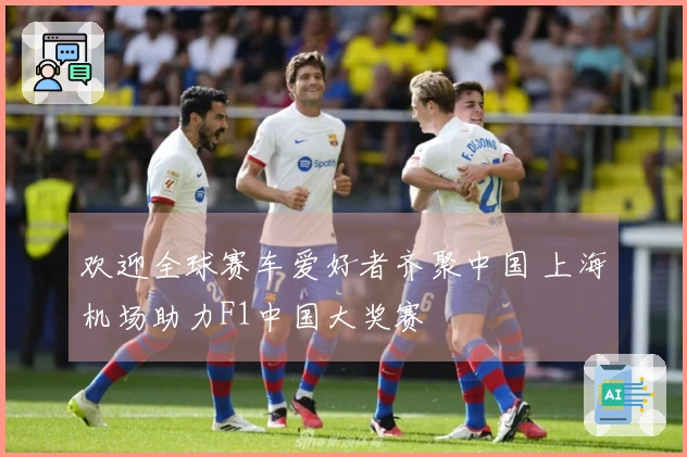欢迎全球赛车爱好者齐聚中国 上海机场助力F1中国大奖赛