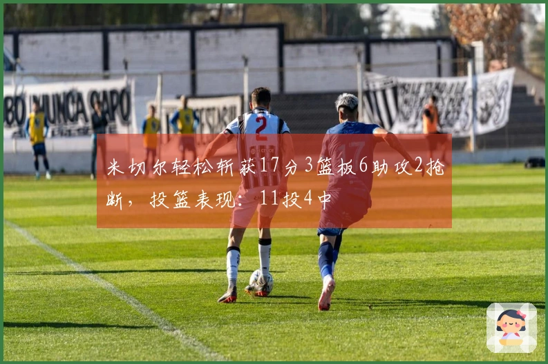 米切尔轻松斩获17分3篮板6助攻2抢断，投篮表现：11投4中