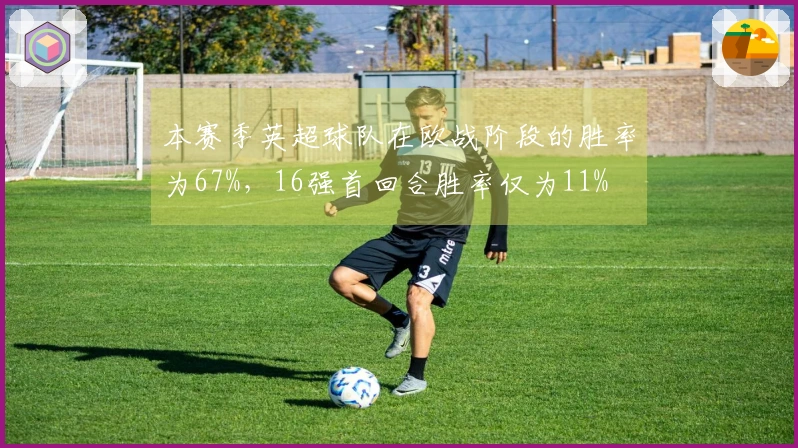 本赛季英超球队在欧战阶段的胜率为67%，16强首回合胜率仅为11%