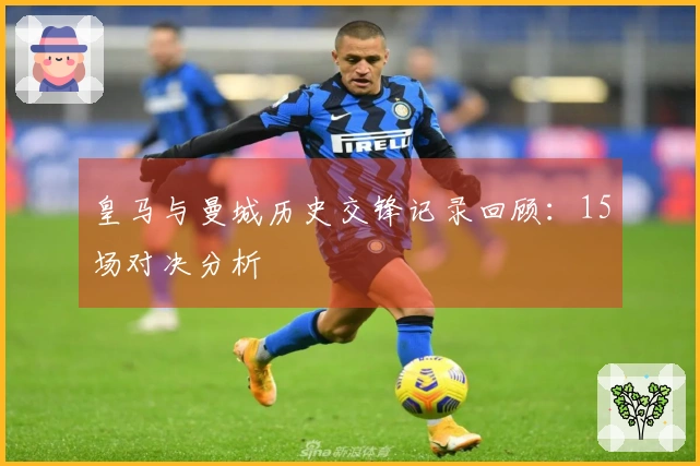 皇马与曼城历史交锋记录回顾：15场对决分析