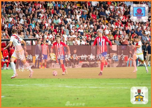 埃梅里：英超球队的表现实在令人惊叹