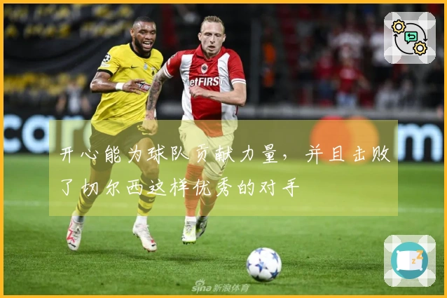 开心能为球队贡献力量，并且击败了切尔西这样优秀的对手