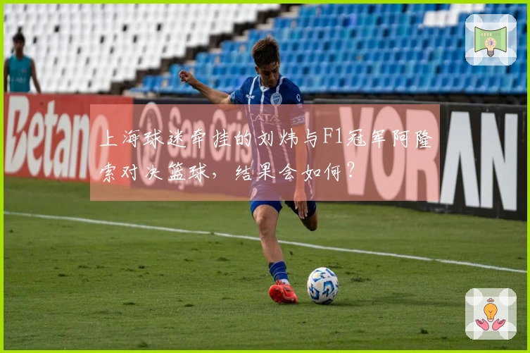 上海球迷牵挂的刘炜与F1冠军阿隆索对决篮球，结果会如何？