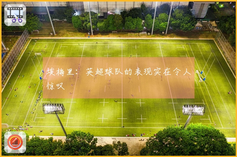 埃梅里：英超球队的表现实在令人惊叹