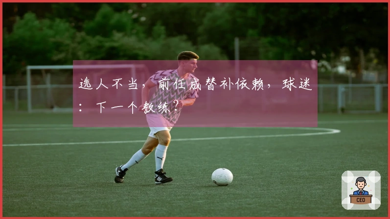 选人不当，前任成替补依赖，球迷：下一个教练？