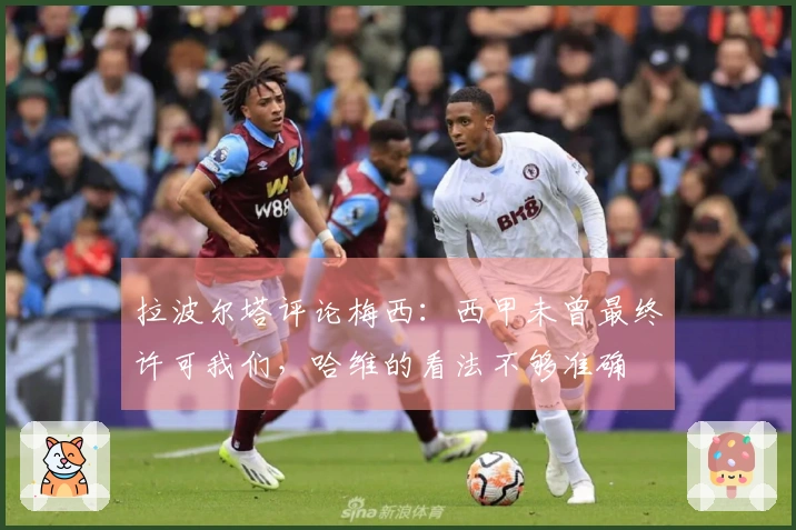 拉波尔塔评论梅西：西甲未曾最终许可我们，哈维的看法不够准确