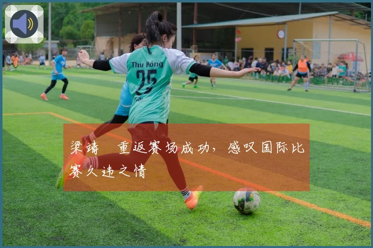 梁靖崑重返赛场成功，感叹国际比赛久违之情