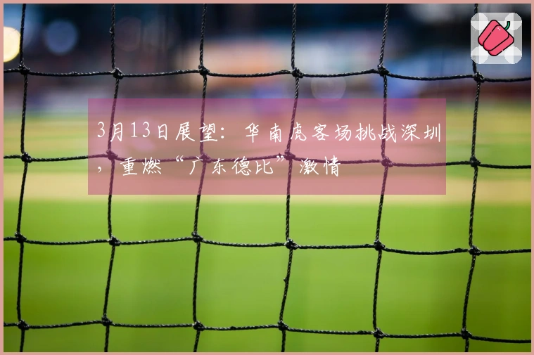 3月13日展望：华南虎客场挑战深圳，重燃“广东德比”激情